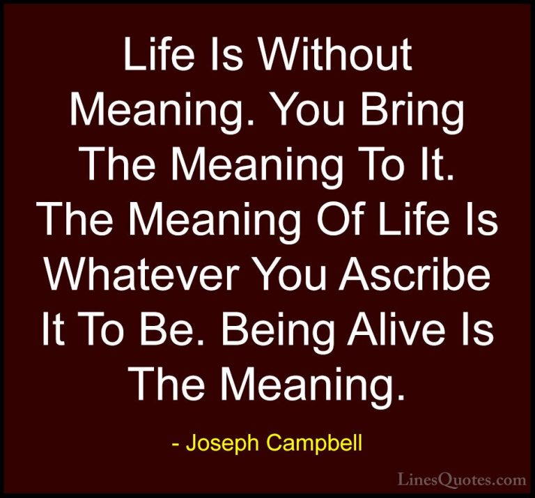 Joseph Campbell Quotes (35) - Life Is Without Meaning. You Bring ... - QuotesLife Is Without Meaning. You Bring The Meaning To It. The Meaning Of Life Is Whatever You Ascribe It To Be. Being Alive Is The Meaning.