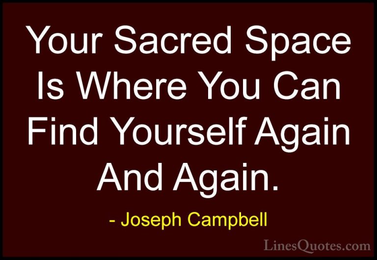 Joseph Campbell Quotes (36) - Your Sacred Space Is Where You Can ... - QuotesYour Sacred Space Is Where You Can Find Yourself Again And Again.