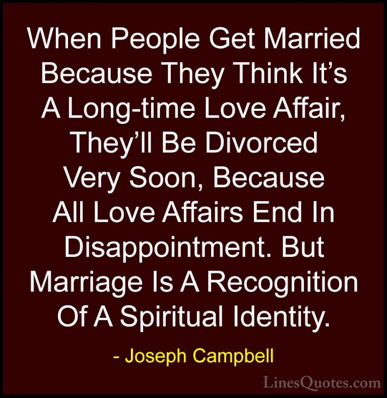Joseph Campbell Quotes (53) - When People Get Married Because The... - QuotesWhen People Get Married Because They Think It's A Long-time Love Affair, They'll Be Divorced Very Soon, Because All Love Affairs End In Disappointment. But Marriage Is A Recognition Of A Spiritual Identity.
