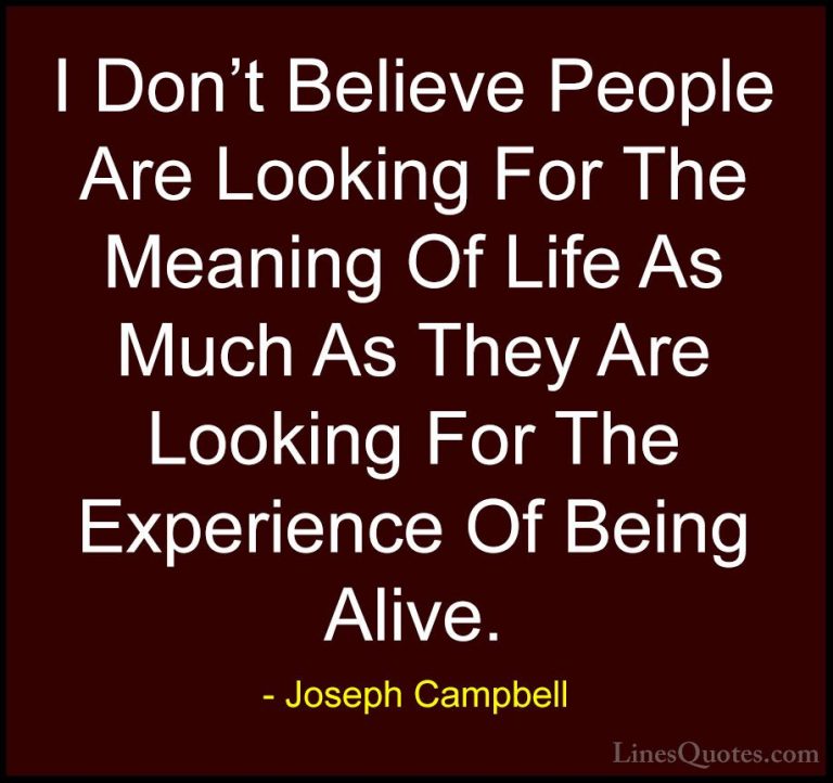 Joseph Campbell Quotes (6) - I Don't Believe People Are Looking F... - QuotesI Don't Believe People Are Looking For The Meaning Of Life As Much As They Are Looking For The Experience Of Being Alive.