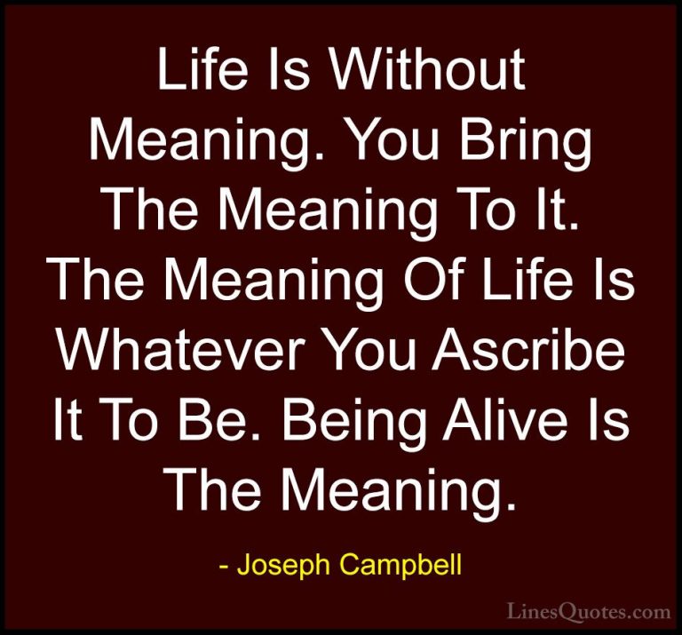 Joseph Campbell Quotes (7) - Life Is Without Meaning. You Bring T... - QuotesLife Is Without Meaning. You Bring The Meaning To It. The Meaning Of Life Is Whatever You Ascribe It To Be. Being Alive Is The Meaning.