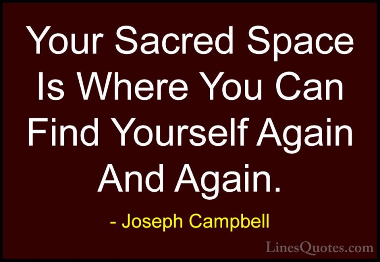 Joseph Campbell Quotes (8) - Your Sacred Space Is Where You Can F... - QuotesYour Sacred Space Is Where You Can Find Yourself Again And Again.