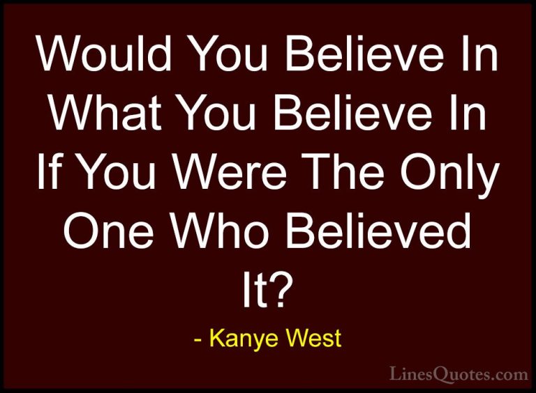 Kanye West Quotes (1) - Would You Believe In What You Believe In ... - QuotesWould You Believe In What You Believe In If You Were The Only One Who Believed It?