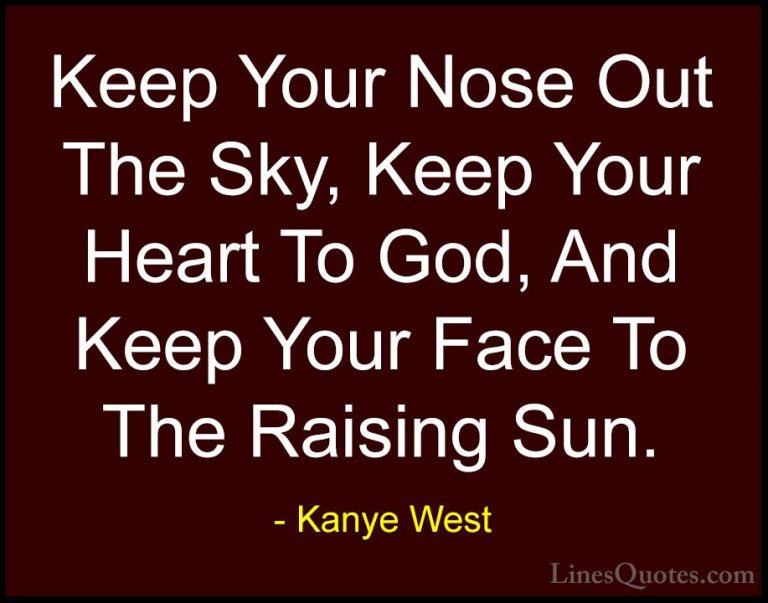 Kanye West Quotes (10) - Keep Your Nose Out The Sky, Keep Your He... - QuotesKeep Your Nose Out The Sky, Keep Your Heart To God, And Keep Your Face To The Raising Sun.