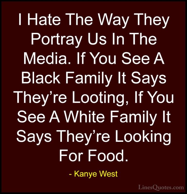 Kanye West Quotes (12) - I Hate The Way They Portray Us In The Me... - QuotesI Hate The Way They Portray Us In The Media. If You See A Black Family It Says They're Looting, If You See A White Family It Says They're Looking For Food.