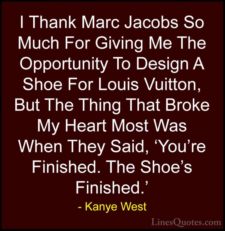 Kanye West Quotes (23) - I Thank Marc Jacobs So Much For Giving M... - QuotesI Thank Marc Jacobs So Much For Giving Me The Opportunity To Design A Shoe For Louis Vuitton, But The Thing That Broke My Heart Most Was When They Said, 'You're Finished. The Shoe's Finished.'