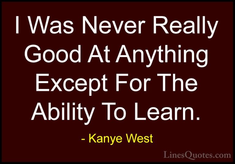 Kanye West Quotes (24) - I Was Never Really Good At Anything Exce... - QuotesI Was Never Really Good At Anything Except For The Ability To Learn.