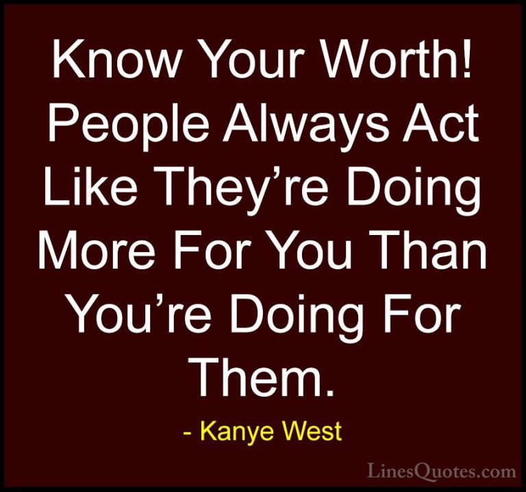 Kanye West Quotes (25) - Know Your Worth! People Always Act Like ... - QuotesKnow Your Worth! People Always Act Like They're Doing More For You Than You're Doing For Them.