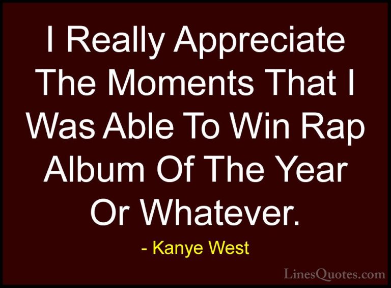 Kanye West Quotes (27) - I Really Appreciate The Moments That I W... - QuotesI Really Appreciate The Moments That I Was Able To Win Rap Album Of The Year Or Whatever.
