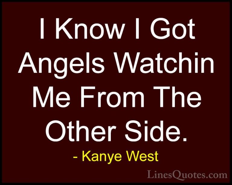 Kanye West Quotes (34) - I Know I Got Angels Watchin Me From The ... - QuotesI Know I Got Angels Watchin Me From The Other Side.