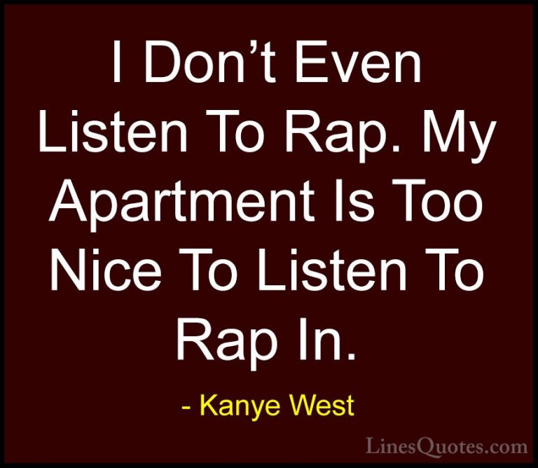 Kanye West Quotes (42) - I Don't Even Listen To Rap. My Apartment... - QuotesI Don't Even Listen To Rap. My Apartment Is Too Nice To Listen To Rap In.