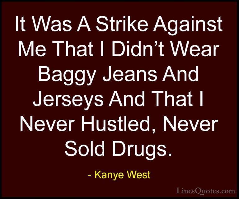 Kanye West Quotes (47) - It Was A Strike Against Me That I Didn't... - QuotesIt Was A Strike Against Me That I Didn't Wear Baggy Jeans And Jerseys And That I Never Hustled, Never Sold Drugs.