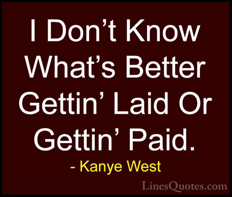 Kanye West Quotes (5) - I Don't Know What's Better Gettin' Laid O... - QuotesI Don't Know What's Better Gettin' Laid Or Gettin' Paid.