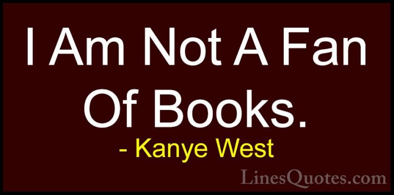 Kanye West Quotes (50) - I Am Not A Fan Of Books.... - QuotesI Am Not A Fan Of Books.