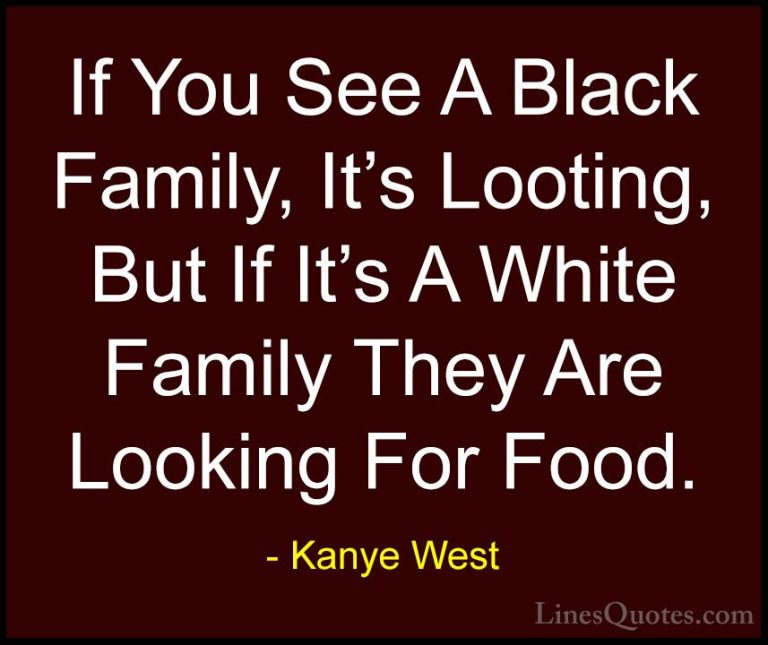 Kanye West Quotes (51) - If You See A Black Family, It's Looting,... - QuotesIf You See A Black Family, It's Looting, But If It's A White Family They Are Looking For Food.