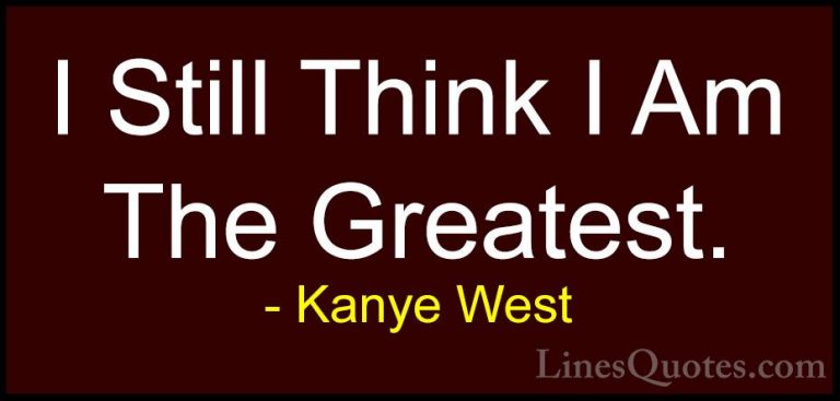 Kanye West Quotes (6) - I Still Think I Am The Greatest.... - QuotesI Still Think I Am The Greatest.