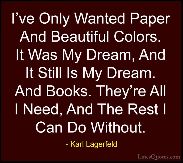 Karl Lagerfeld Quotes (105) - I've Only Wanted Paper And Beautifu... - QuotesI've Only Wanted Paper And Beautiful Colors. It Was My Dream, And It Still Is My Dream. And Books. They're All I Need, And The Rest I Can Do Without.
