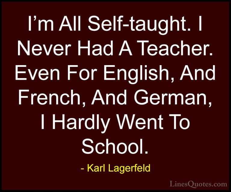 Karl Lagerfeld Quotes (106) - I'm All Self-taught. I Never Had A ... - QuotesI'm All Self-taught. I Never Had A Teacher. Even For English, And French, And German, I Hardly Went To School.