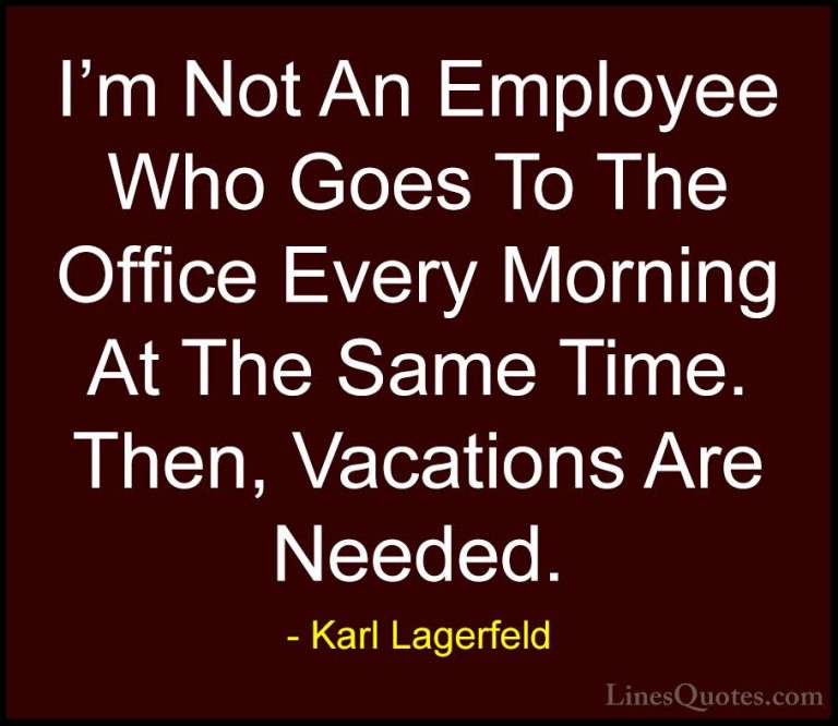 Karl Lagerfeld Quotes (117) - I'm Not An Employee Who Goes To The... - QuotesI'm Not An Employee Who Goes To The Office Every Morning At The Same Time. Then, Vacations Are Needed.
