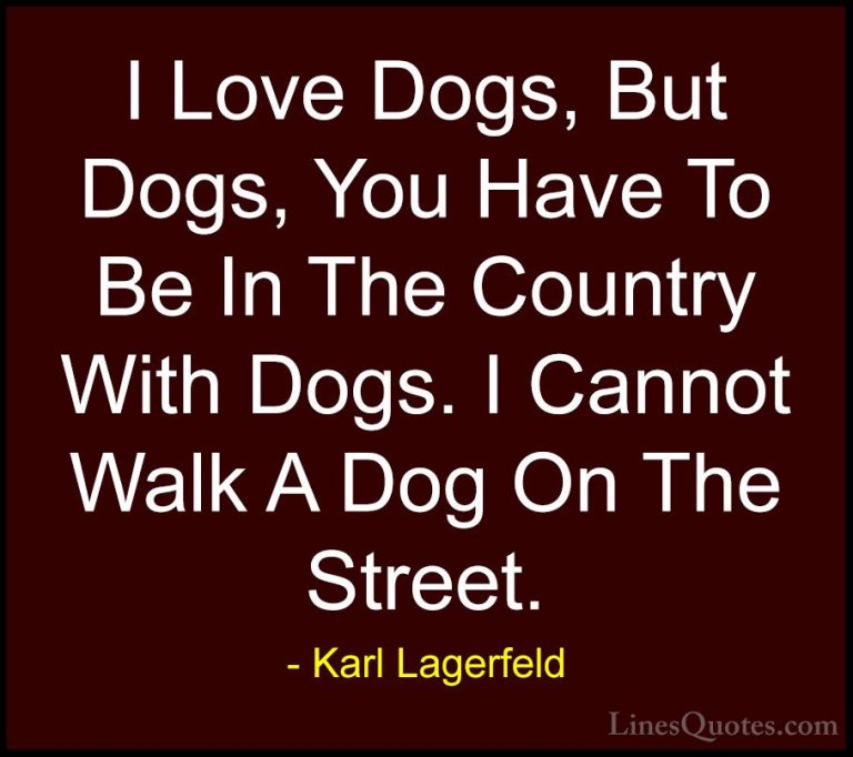 Karl Lagerfeld Quotes (130) - I Love Dogs, But Dogs, You Have To ... - QuotesI Love Dogs, But Dogs, You Have To Be In The Country With Dogs. I Cannot Walk A Dog On The Street.