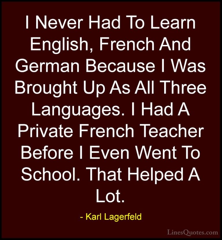 Karl Lagerfeld Quotes (14) - I Never Had To Learn English, French... - QuotesI Never Had To Learn English, French And German Because I Was Brought Up As All Three Languages. I Had A Private French Teacher Before I Even Went To School. That Helped A Lot.