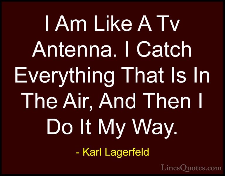 Karl Lagerfeld Quotes (26) - I Am Like A Tv Antenna. I Catch Ever... - QuotesI Am Like A Tv Antenna. I Catch Everything That Is In The Air, And Then I Do It My Way.