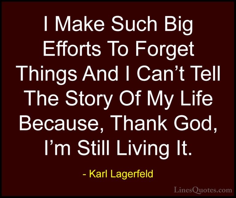 Karl Lagerfeld Quotes (36) - I Make Such Big Efforts To Forget Th... - QuotesI Make Such Big Efforts To Forget Things And I Can't Tell The Story Of My Life Because, Thank God, I'm Still Living It.