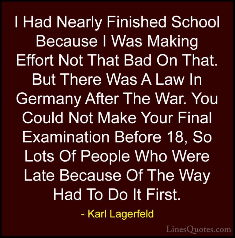 Karl Lagerfeld Quotes (38) - I Had Nearly Finished School Because... - QuotesI Had Nearly Finished School Because I Was Making Effort Not That Bad On That. But There Was A Law In Germany After The War. You Could Not Make Your Final Examination Before 18, So Lots Of People Who Were Late Because Of The Way Had To Do It First.