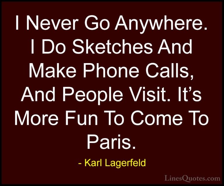 Karl Lagerfeld Quotes (46) - I Never Go Anywhere. I Do Sketches A... - QuotesI Never Go Anywhere. I Do Sketches And Make Phone Calls, And People Visit. It's More Fun To Come To Paris.