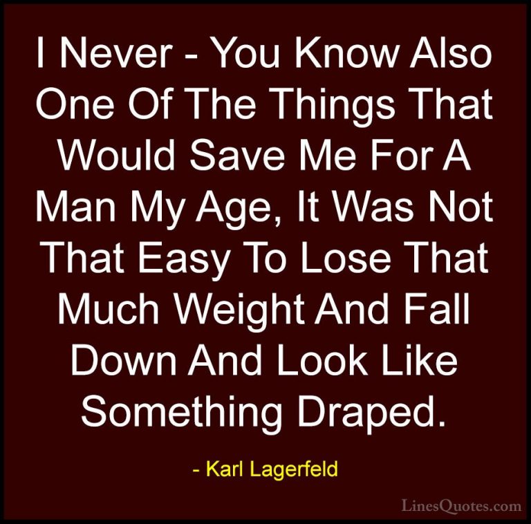 Karl Lagerfeld Quotes (53) - I Never - You Know Also One Of The T... - QuotesI Never - You Know Also One Of The Things That Would Save Me For A Man My Age, It Was Not That Easy To Lose That Much Weight And Fall Down And Look Like Something Draped.