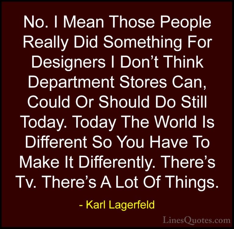 Karl Lagerfeld Quotes (67) - No. I Mean Those People Really Did S... - QuotesNo. I Mean Those People Really Did Something For Designers I Don't Think Department Stores Can, Could Or Should Do Still Today. Today The World Is Different So You Have To Make It Differently. There's Tv. There's A Lot Of Things.