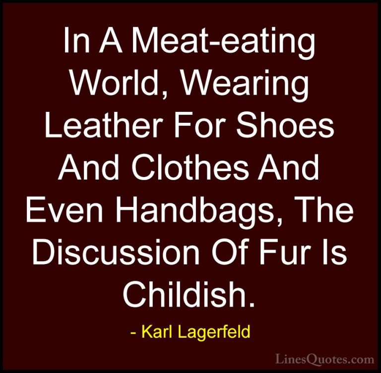 Karl Lagerfeld Quotes (7) - In A Meat-eating World, Wearing Leath... - QuotesIn A Meat-eating World, Wearing Leather For Shoes And Clothes And Even Handbags, The Discussion Of Fur Is Childish.
