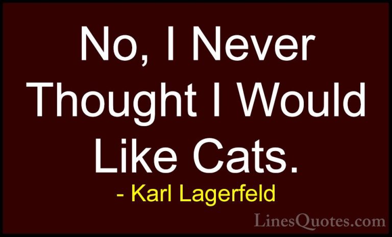 Karl Lagerfeld Quotes (80) - No, I Never Thought I Would Like Cat... - QuotesNo, I Never Thought I Would Like Cats.