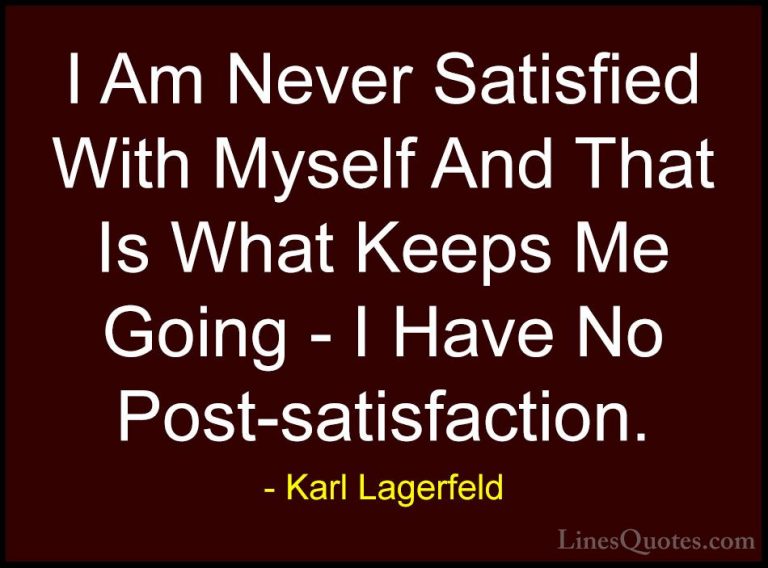 Karl Lagerfeld Quotes (88) - I Am Never Satisfied With Myself And... - QuotesI Am Never Satisfied With Myself And That Is What Keeps Me Going - I Have No Post-satisfaction.