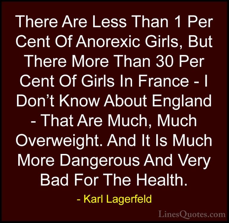 Karl Lagerfeld Quotes (89) - There Are Less Than 1 Per Cent Of An... - QuotesThere Are Less Than 1 Per Cent Of Anorexic Girls, But There More Than 30 Per Cent Of Girls In France - I Don't Know About England - That Are Much, Much Overweight. And It Is Much More Dangerous And Very Bad For The Health.