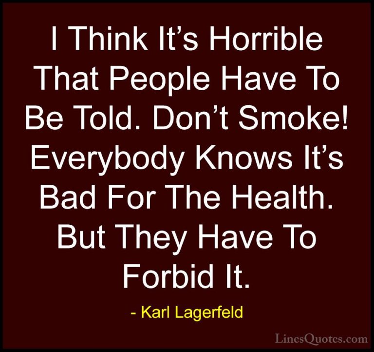 Karl Lagerfeld Quotes (94) - I Think It's Horrible That People Ha... - QuotesI Think It's Horrible That People Have To Be Told. Don't Smoke! Everybody Knows It's Bad For The Health. But They Have To Forbid It.
