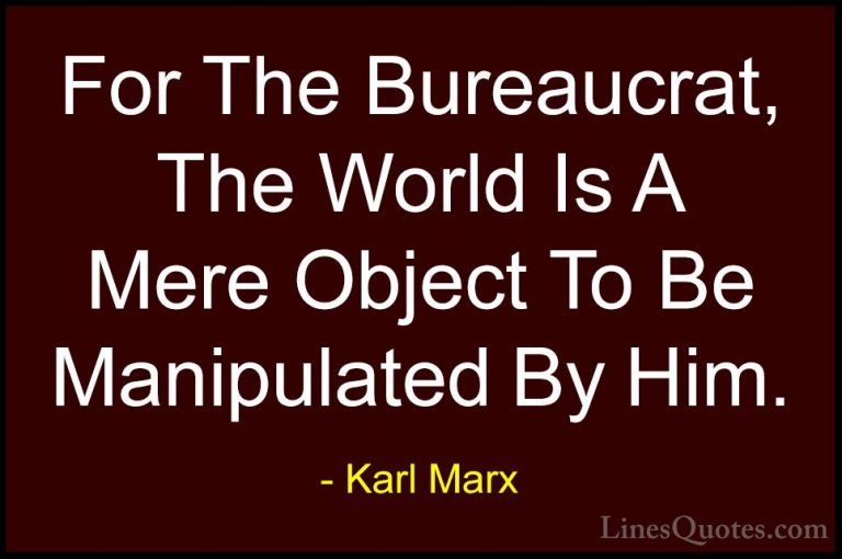 Karl Marx Quotes (24) - For The Bureaucrat, The World Is A Mere O... - QuotesFor The Bureaucrat, The World Is A Mere Object To Be Manipulated By Him.