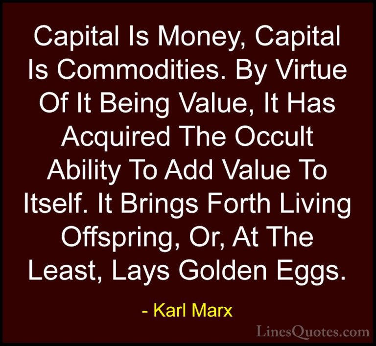 Karl Marx Quotes (26) - Capital Is Money, Capital Is Commodities.... - QuotesCapital Is Money, Capital Is Commodities. By Virtue Of It Being Value, It Has Acquired The Occult Ability To Add Value To Itself. It Brings Forth Living Offspring, Or, At The Least, Lays Golden Eggs.