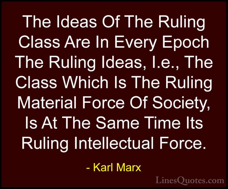 Karl Marx Quotes (27) - The Ideas Of The Ruling Class Are In Ever... - QuotesThe Ideas Of The Ruling Class Are In Every Epoch The Ruling Ideas, I.e., The Class Which Is The Ruling Material Force Of Society, Is At The Same Time Its Ruling Intellectual Force.