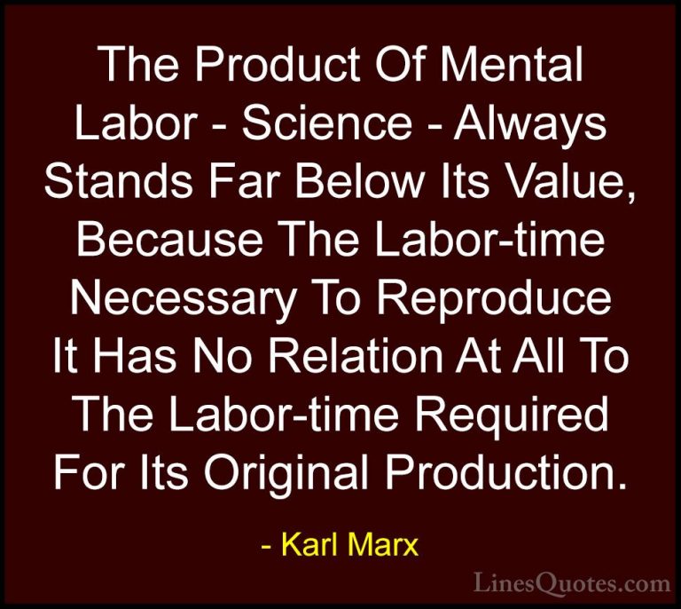Karl Marx Quotes (29) - The Product Of Mental Labor - Science - A... - QuotesThe Product Of Mental Labor - Science - Always Stands Far Below Its Value, Because The Labor-time Necessary To Reproduce It Has No Relation At All To The Labor-time Required For Its Original Production.