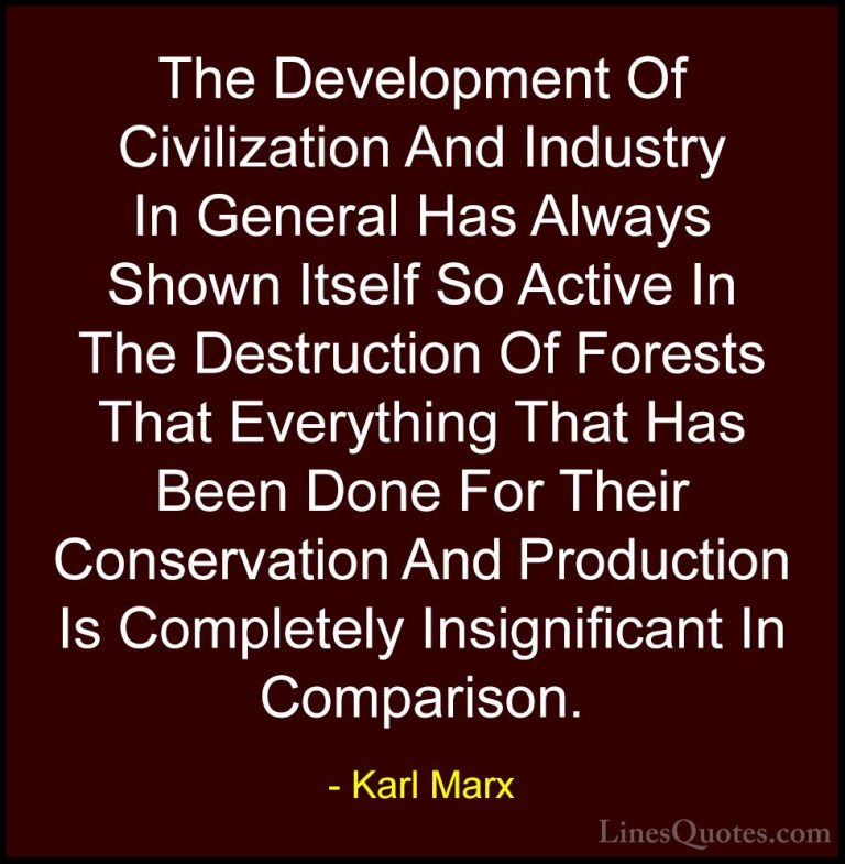 Karl Marx Quotes (34) - The Development Of Civilization And Indus... - QuotesThe Development Of Civilization And Industry In General Has Always Shown Itself So Active In The Destruction Of Forests That Everything That Has Been Done For Their Conservation And Production Is Completely Insignificant In Comparison.