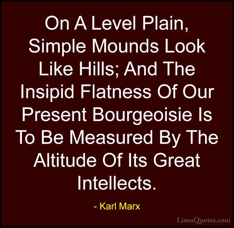 Karl Marx Quotes (44) - On A Level Plain, Simple Mounds Look Like... - QuotesOn A Level Plain, Simple Mounds Look Like Hills; And The Insipid Flatness Of Our Present Bourgeoisie Is To Be Measured By The Altitude Of Its Great Intellects.