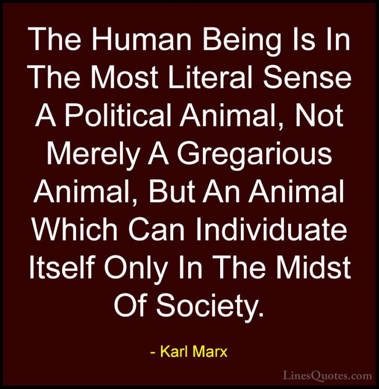 Karl Marx Quotes (45) - The Human Being Is In The Most Literal Se... - QuotesThe Human Being Is In The Most Literal Sense A Political Animal, Not Merely A Gregarious Animal, But An Animal Which Can Individuate Itself Only In The Midst Of Society.
