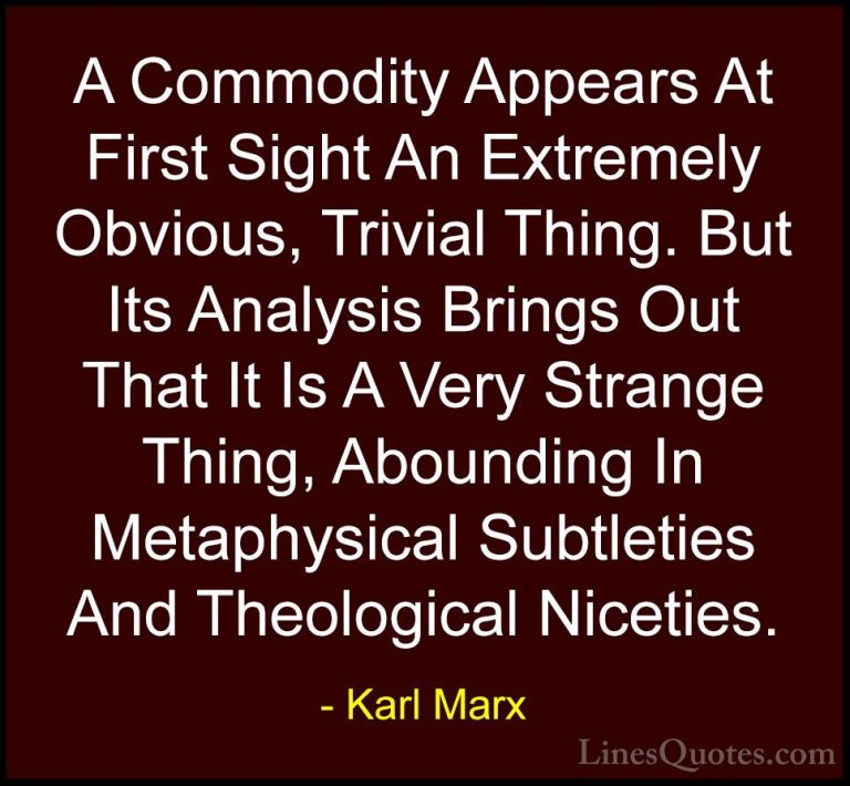 Karl Marx Quotes (49) - A Commodity Appears At First Sight An Ext... - QuotesA Commodity Appears At First Sight An Extremely Obvious, Trivial Thing. But Its Analysis Brings Out That It Is A Very Strange Thing, Abounding In Metaphysical Subtleties And Theological Niceties.