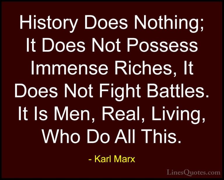 Karl Marx Quotes (53) - History Does Nothing; It Does Not Possess... - QuotesHistory Does Nothing; It Does Not Possess Immense Riches, It Does Not Fight Battles. It Is Men, Real, Living, Who Do All This.