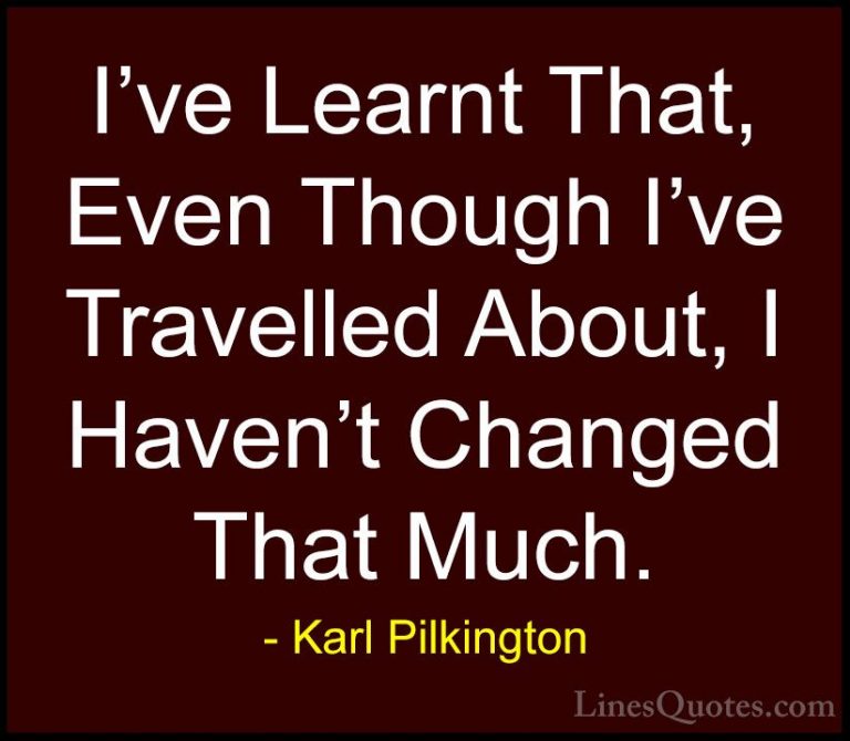 Karl Pilkington Quotes (12) - I've Learnt That, Even Though I've ... - QuotesI've Learnt That, Even Though I've Travelled About, I Haven't Changed That Much.