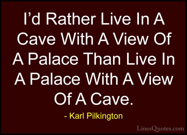 Karl Pilkington Quotes (14) - I'd Rather Live In A Cave With A Vi... - QuotesI'd Rather Live In A Cave With A View Of A Palace Than Live In A Palace With A View Of A Cave.