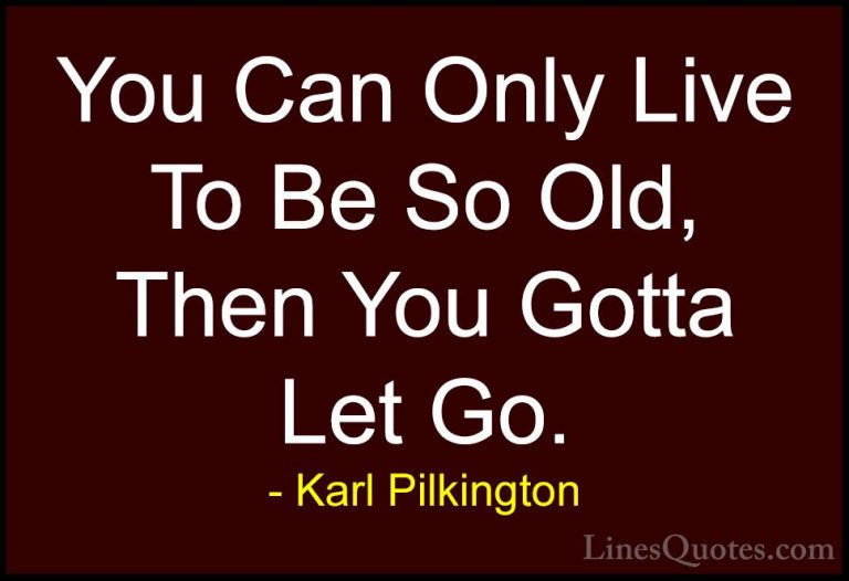 Karl Pilkington Quotes (17) - You Can Only Live To Be So Old, The... - QuotesYou Can Only Live To Be So Old, Then You Gotta Let Go.