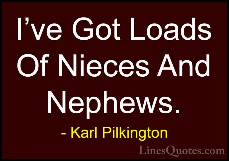 Karl Pilkington Quotes (20) - I've Got Loads Of Nieces And Nephew... - QuotesI've Got Loads Of Nieces And Nephews.