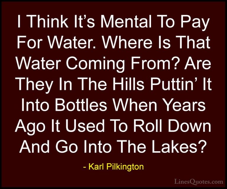Karl Pilkington Quotes (28) - I Think It's Mental To Pay For Wate... - QuotesI Think It's Mental To Pay For Water. Where Is That Water Coming From? Are They In The Hills Puttin' It Into Bottles When Years Ago It Used To Roll Down And Go Into The Lakes?